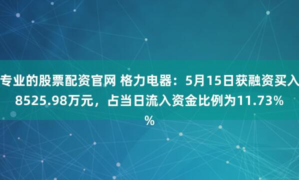 专业的股票配资官网 格力电器：5月15日获融资买入8525.98万元，占当日流入资金比例为11.73%