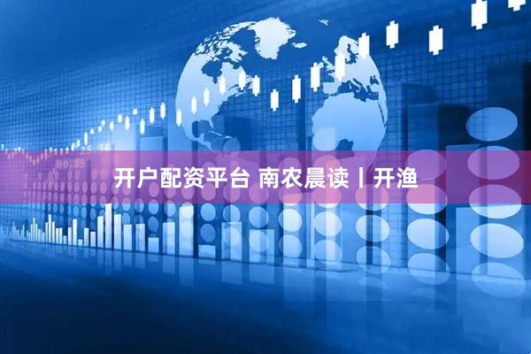 开户配资平台 南农晨读丨开渔