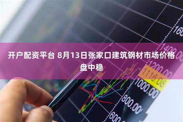 开户配资平台 8月13日张家口建筑钢材市场价格盘中稳